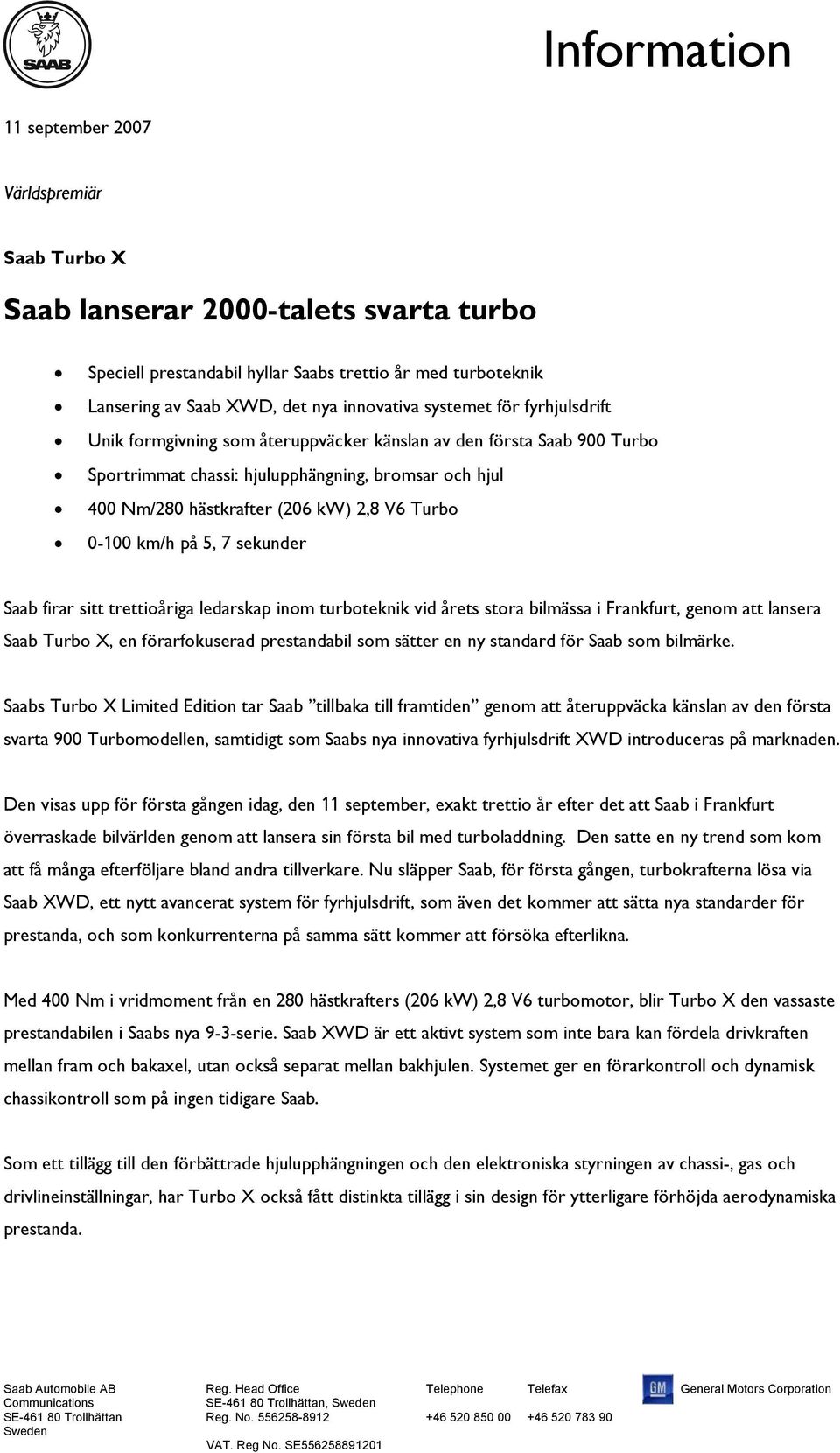 0-100 km/h på 5, 7 sekunder Saab firar sitt trettioåriga ledarskap inom turboteknik vid årets stora bilmässa i Frankfurt, genom att lansera Saab Turbo X, en förarfokuserad prestandabil som sätter en