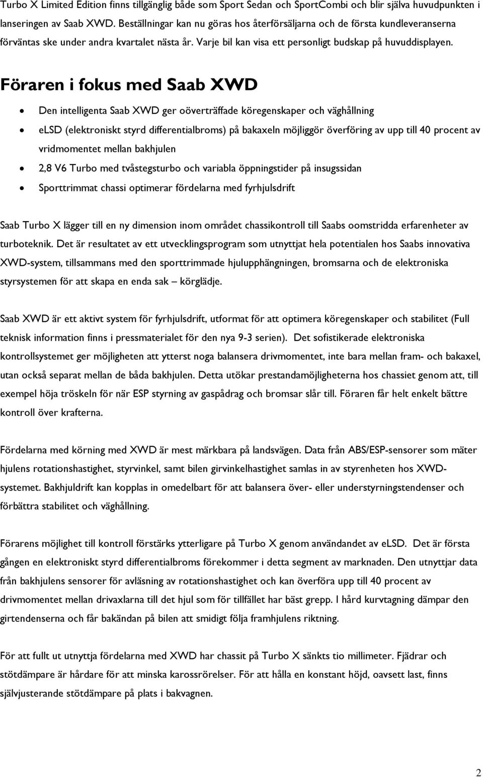 Föraren i fokus med Saab XWD Den intelligenta Saab XWD ger oöverträffade köregenskaper och väghållning elsd (elektroniskt styrd differentialbroms) på bakaxeln möjliggör överföring av upp till 40