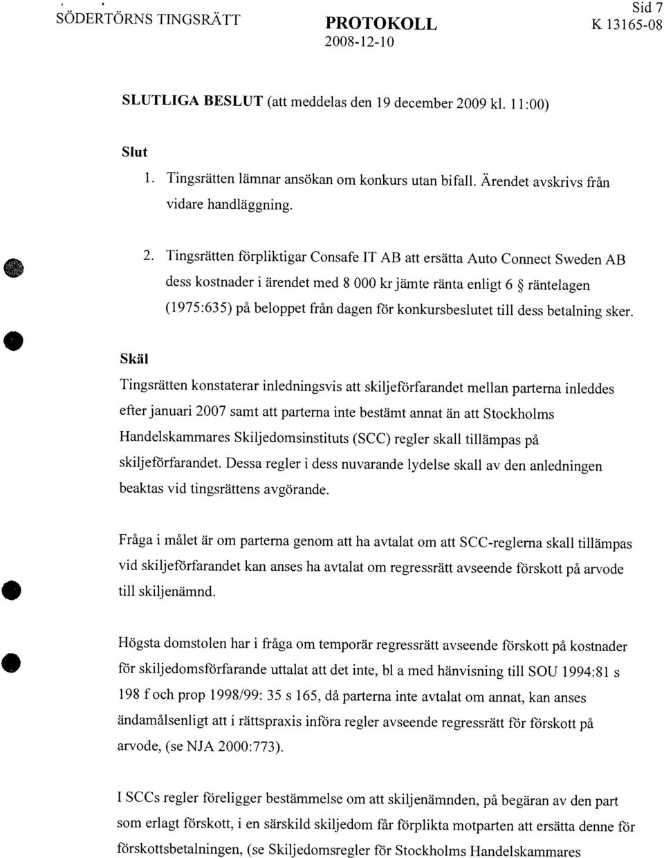 Skiljedomsregler flir Stockholms Handelskammares Sid7 SLUTLIGA BESLUT (att meddelas den 19 december 2009 kl. 11:00) Slut 1. Tingsrätten lämnar ansökan om konkurs utan bifall.