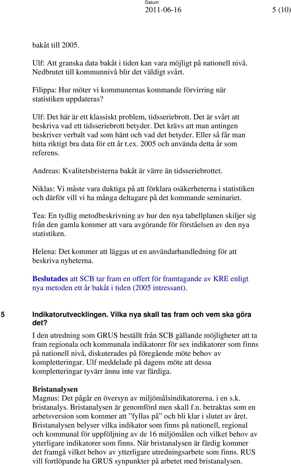 Det krävs att man antingen beskriver verbalt vad som hänt och vad det betyder. Eller så får man hitta riktigt bra data för ett år t.ex. 2005 och använda detta år som referens.