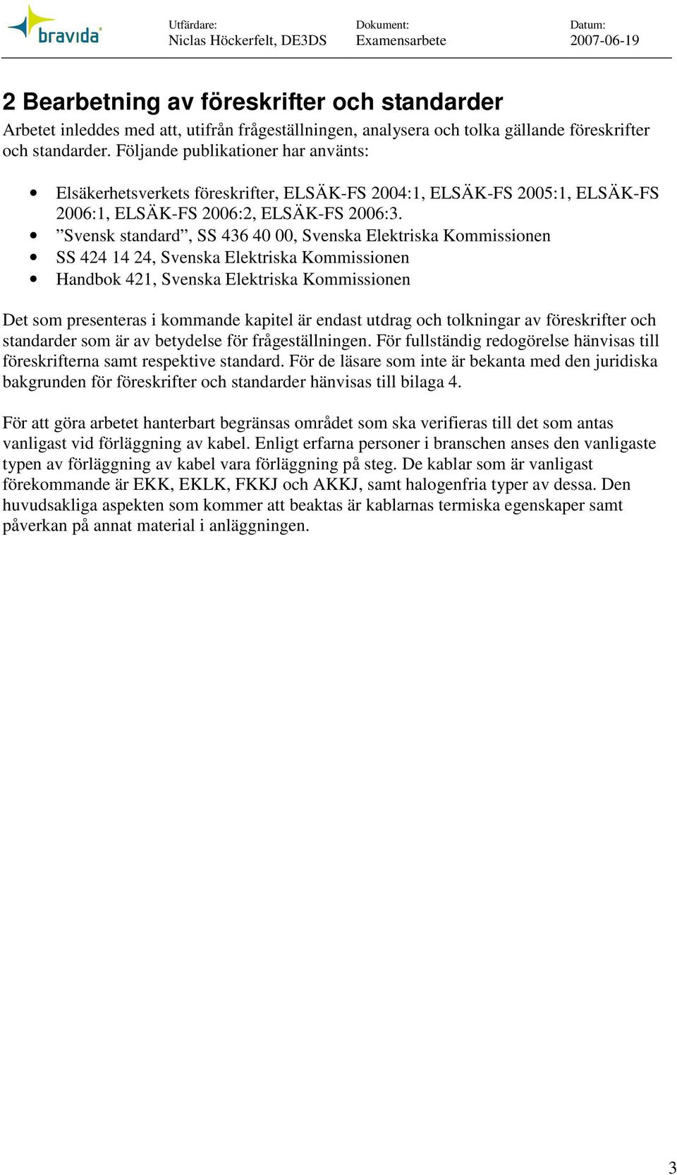 Svesk stadard, SS 436 40 00, Sveska Elektriska Kommissioe SS 424 14 24, Sveska Elektriska Kommissioe Hadbok 421, Sveska Elektriska Kommissioe Det som preseteras i kommade kapitel är edast utdrag och