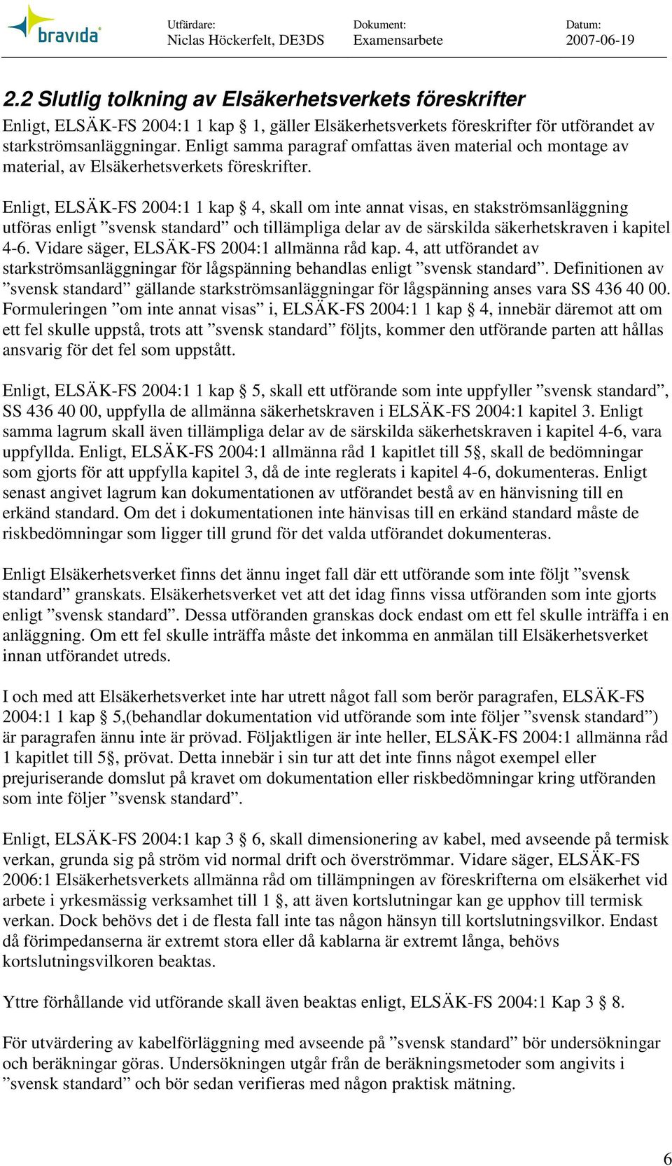 Eligt, ELSÄK-FS 2004:1 1 kap 4, skall om ite aat visas, e stakströmsaläggig utföras eligt svesk stadard och tillämpliga delar av de särskilda säkerhetskrave i kapitel 4-6.