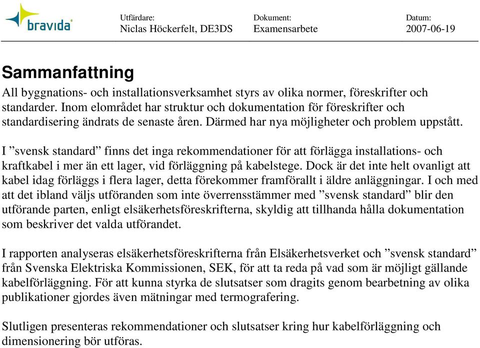 svesk stadard fis det iga rekommedatioer för att förlägga istallatios- och kraftkabel i mer ä ett lager, vid förläggig på kabelstege.