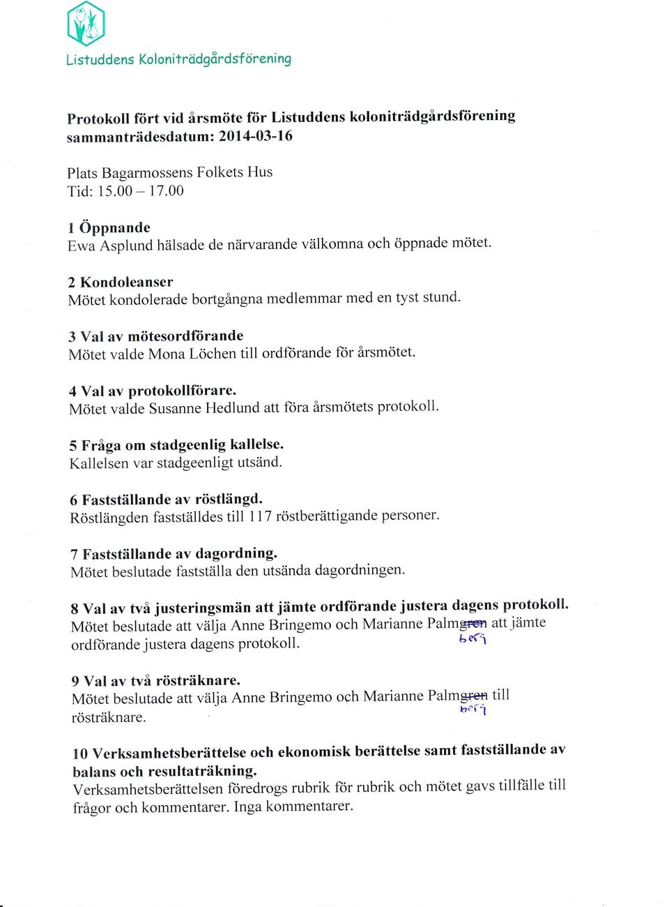 3 Val av mötesordfiirande Mötet valde Mona Löchen till ordforande flor årsmötet. 4 Y al av protokollfiirare. Mötet valde Susanne Hedlund att fora årsmötets protokoll. 5 Fråga om stadgeenlig kallelse.