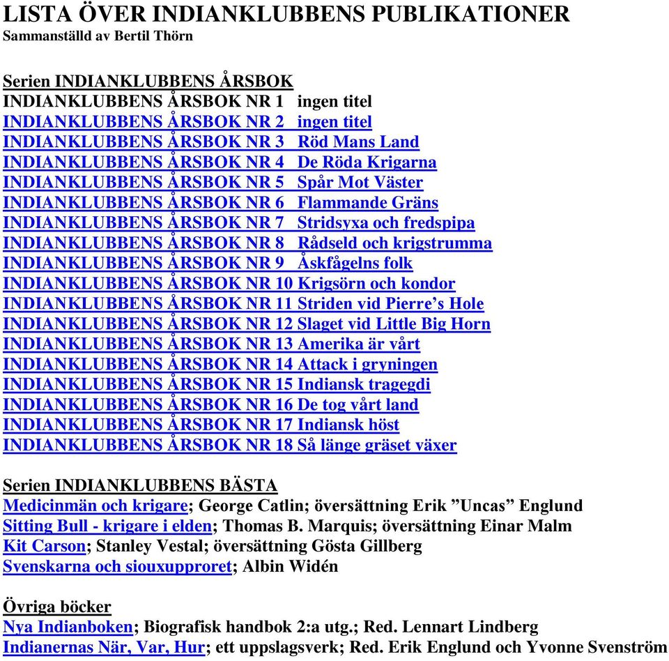 INDIANKLUBBENS ÅRSBOK NR 8 Rådseld och krigstrumma INDIANKLUBBENS ÅRSBOK NR 9 Åskfågelns folk INDIANKLUBBENS ÅRSBOK NR 10 Krigsörn och kondor INDIANKLUBBENS ÅRSBOK NR 11 Striden vid Pierre s Hole