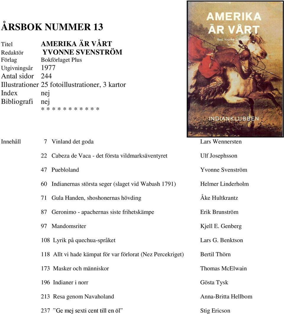 hövding Åke Hultkrantz 87 Geronimo - apachernas siste frihetskämpe Erik Brunström 97 Mandomsriter Kjell E. Genberg 108 Lyrik på quechua-språket Lars G.