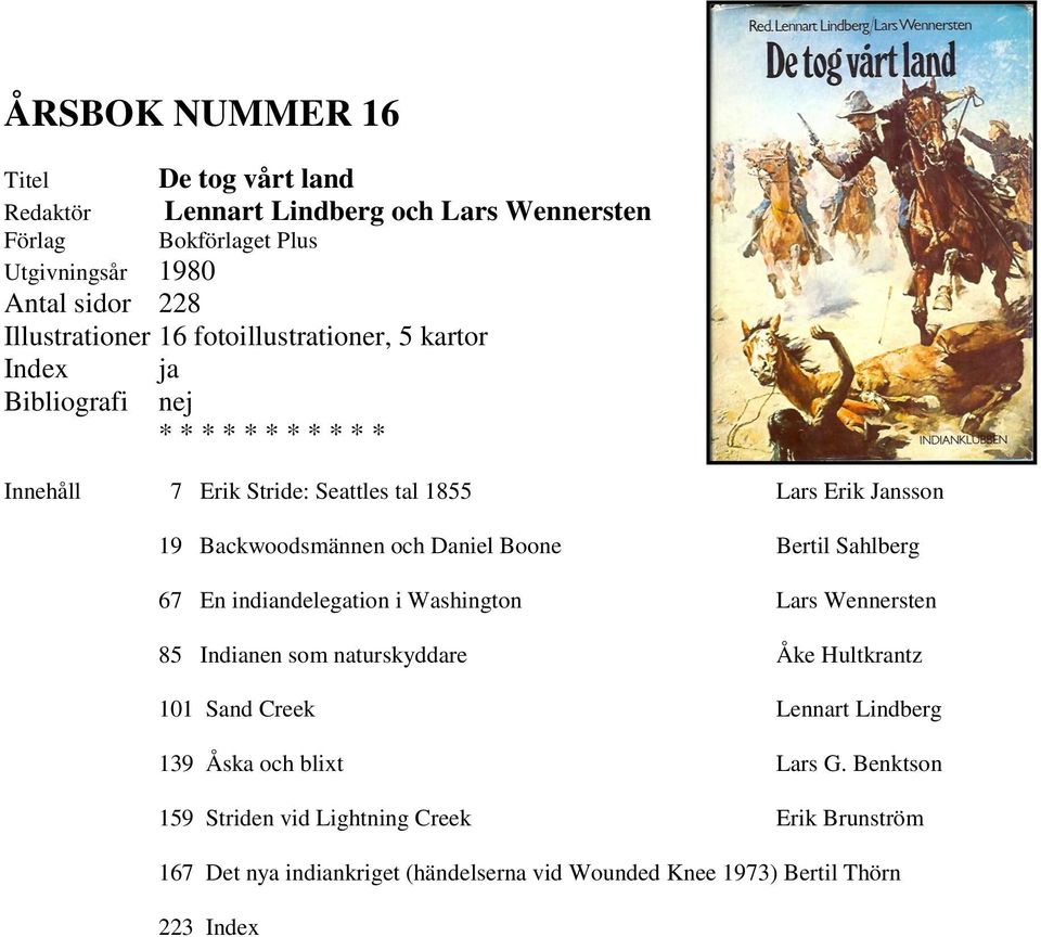 67 En indiandelegation i Washington Lars Wennersten 85 Indianen som naturskyddare Åke Hultkrantz 101 Sand Creek Lennart Lindberg 139 Åska och