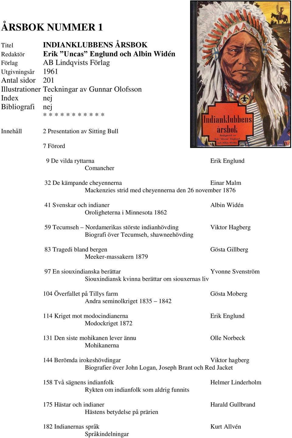 Oroligheterna i Minnesota 1862 59 Tecumseh Nordamerikas störste indianhövding Viktor Hagberg Biografi över Tecumseh, shawneehövding 83 Tragedi bland bergen Gösta Gillberg Meeker-massakern 1879 97 En