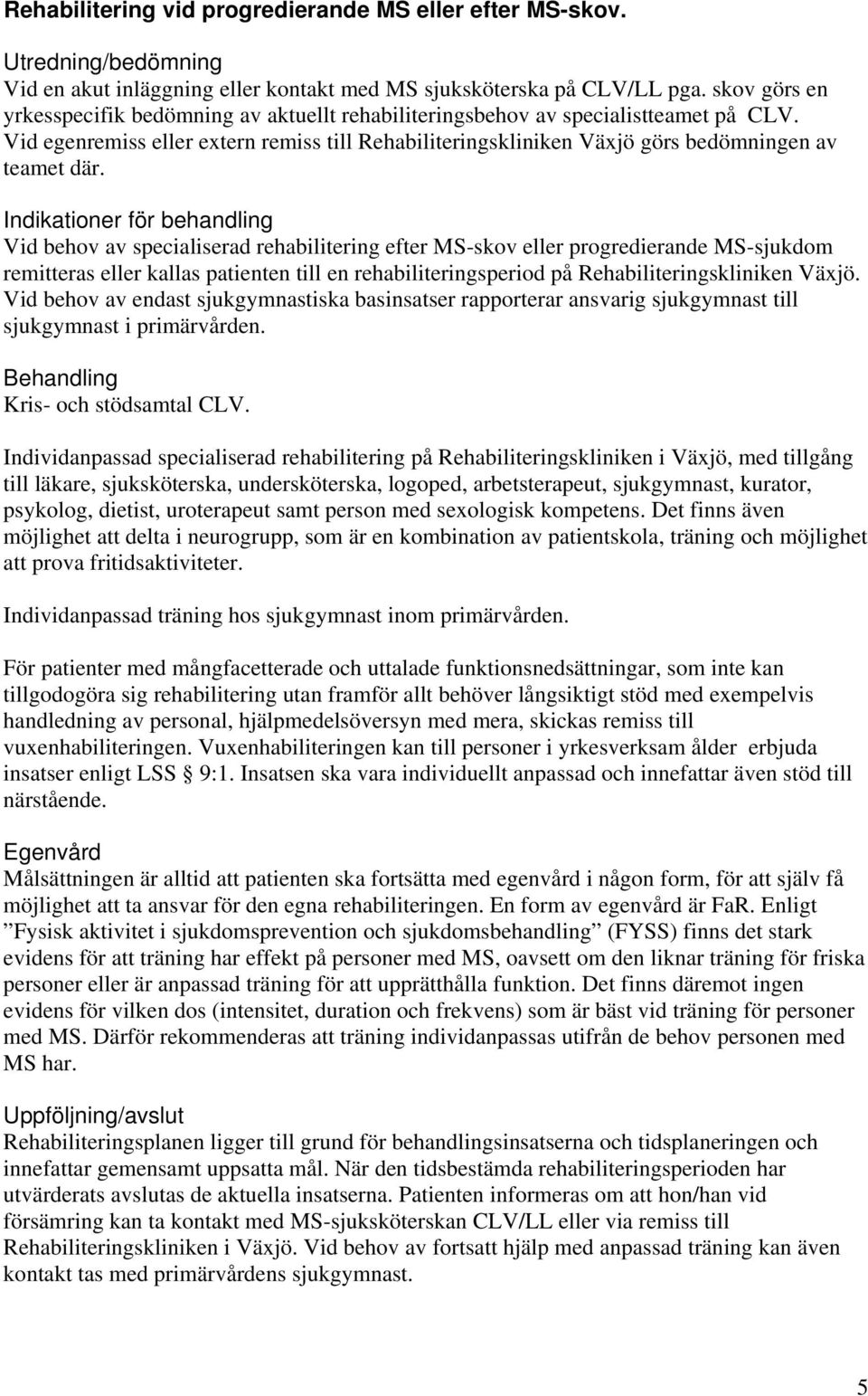 Indikationer för behandling Vid behov av specialiserad rehabilitering efter MS-skov eller progredierande MS-sjukdom remitteras eller kallas patienten till en rehabiliteringsperiod på