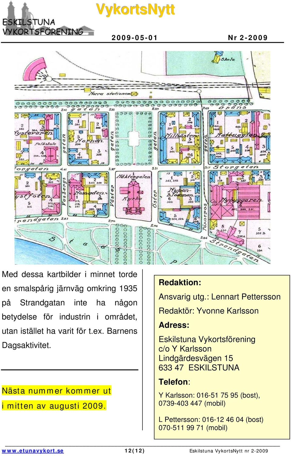 : Lennart Pettersson Redaktör: Yvonne Karlsson Adress: Eskilstuna Vykortsförening c/o Y Karlsson Lindgärdesvägen 15 633 47 ESKILSTUNA