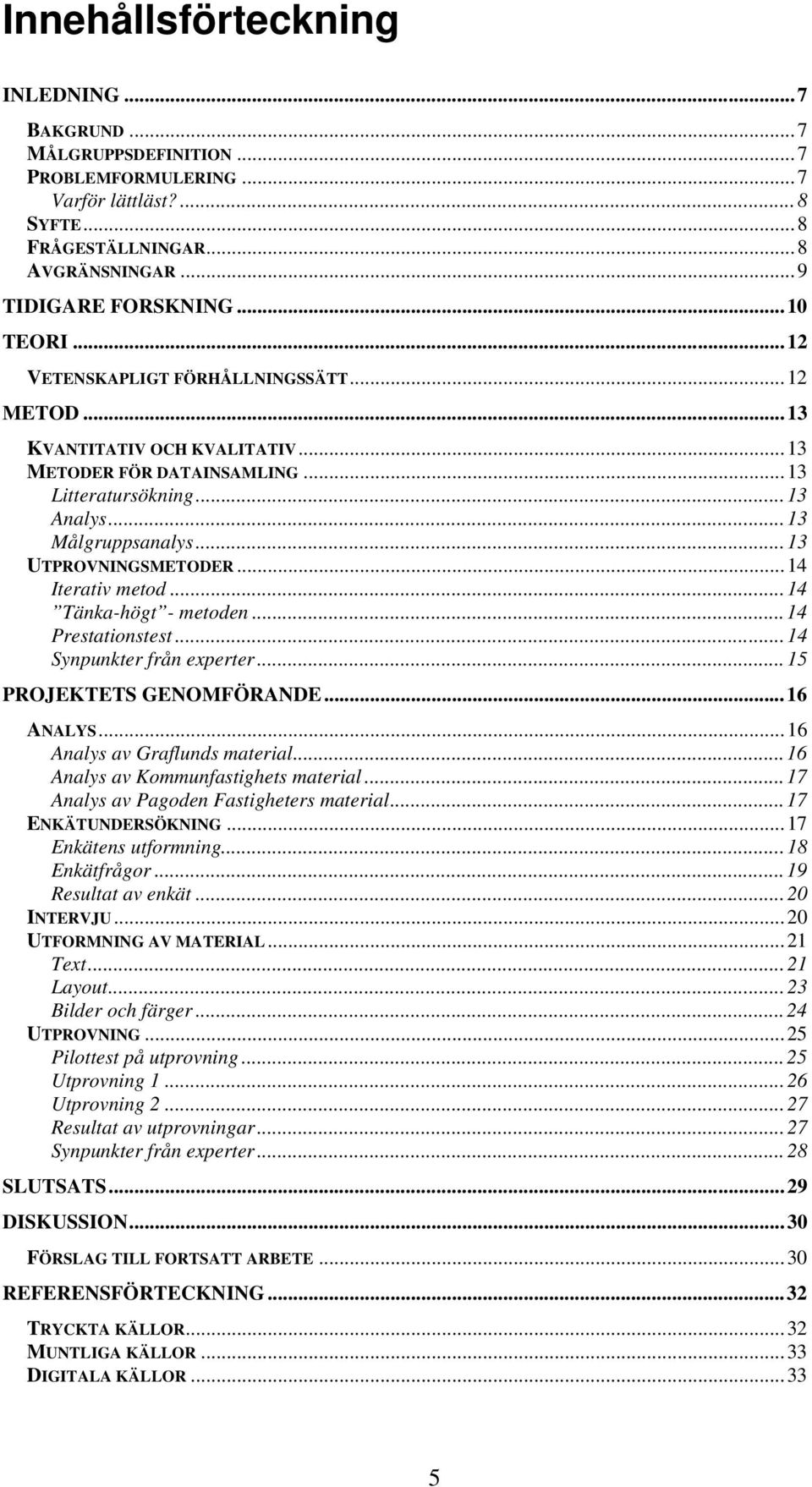 ..14 Iterativ metod...14 Tänka-högt - metoden...14 Prestationstest...14 Synpunkter från experter...15 PROJEKTETS GENOMFÖRANDE...16 ANALYS...16 Analys av Graflunds material.