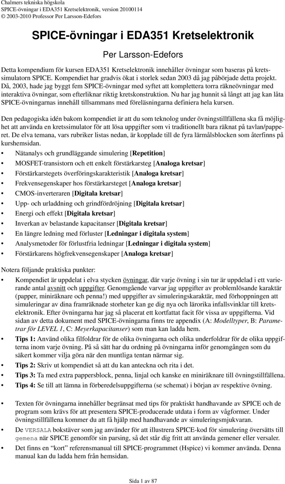 Då, 2003, hade jag byggt fem SPICE-övningar med syftet att komplettera torra räkneövningar med interaktiva övningar, som efterliknar riktig kretskonstruktion.