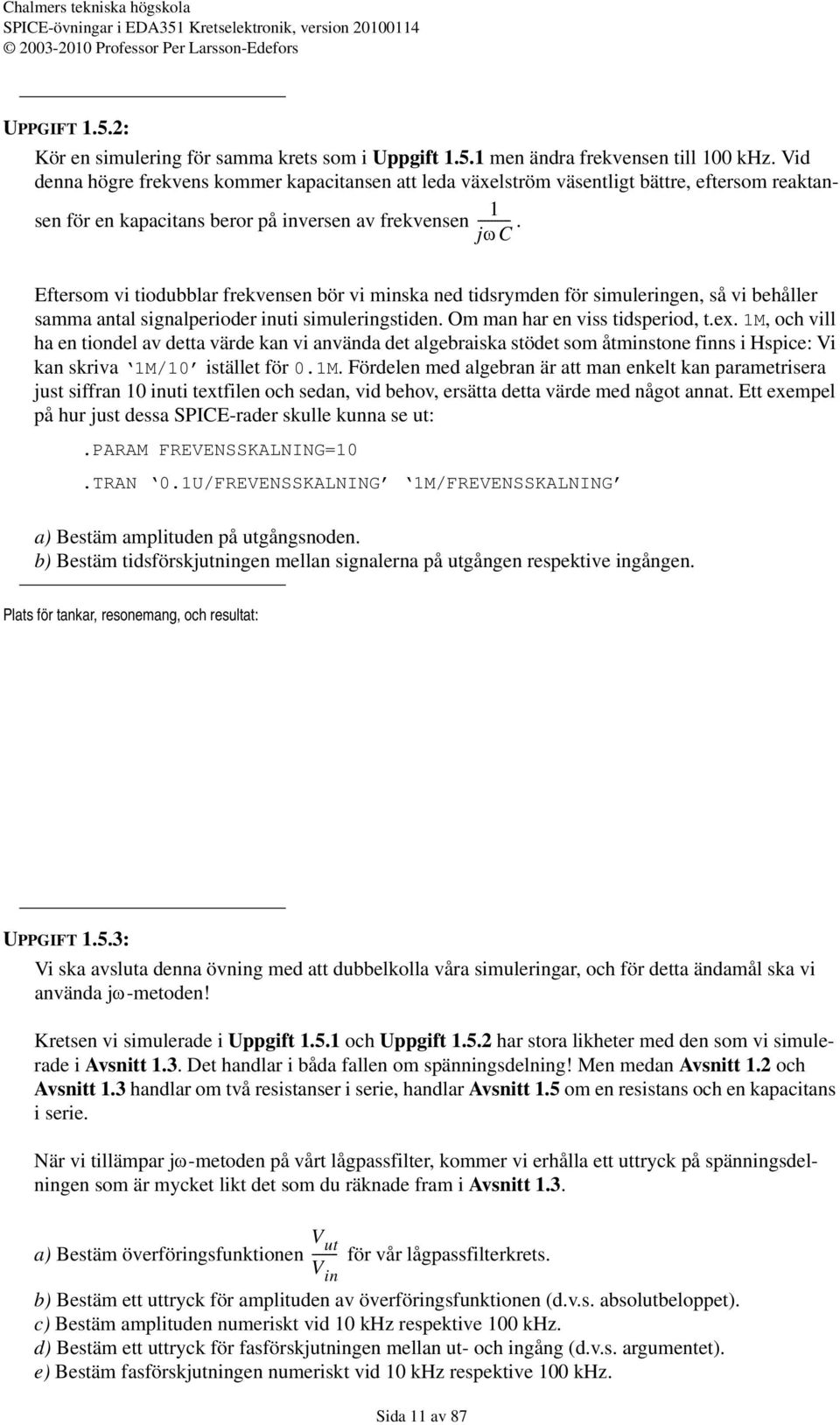 jωc Eftersom vi tiodubblar frekvensen bör vi minska ned tidsrymden för simuleringen, så vi behåller samma antal signalperioder inuti simuleringstiden. Om man har en viss tidsperiod, t.ex.