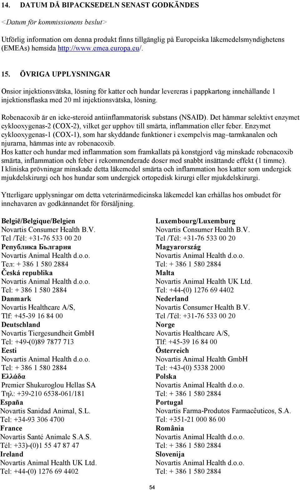 Robenacoxib är en icke-steroid antiinflammatorisk substans (NSAID). Det hämmar selektivt enzymet cyklooxygenas-2 (COX-2), vilket ger upphov till smärta, inflammation eller feber.