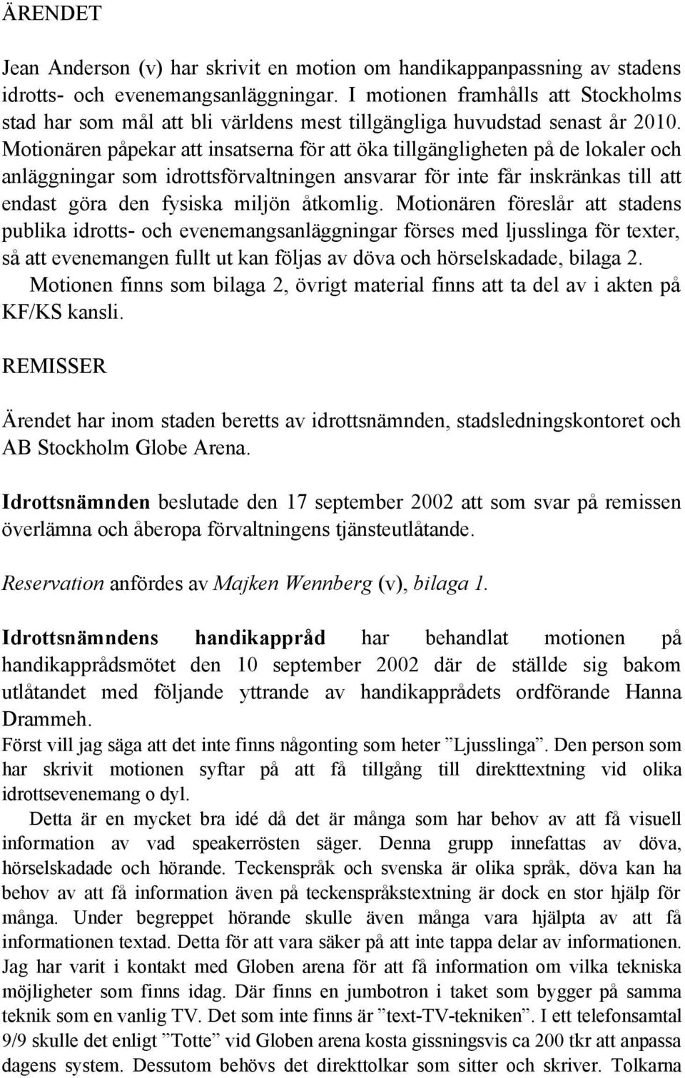 Motionären påpekar att insatserna för att öka tillgängligheten på de lokaler och anläggningar som idrottsförvaltningen ansvarar för inte får inskränkas till att endast göra den fysiska miljön