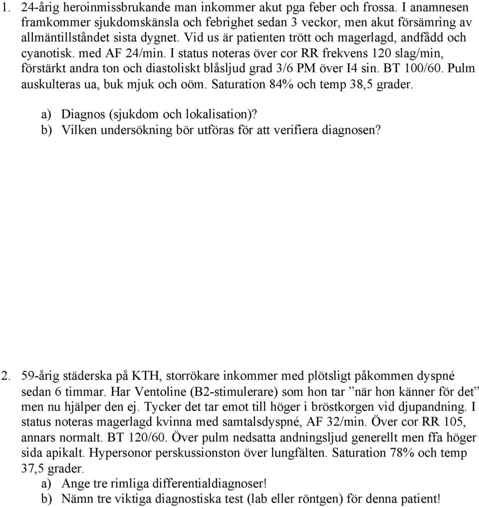 BT 100/60. Pulm auskulteras ua, buk mjuk och oöm. Saturation 84% och temp 38,5 grader. a) Diagnos (sjukdom och lokalisation)? b) Vilken undersökning bör utföras för att verifiera diagnosen? 2.