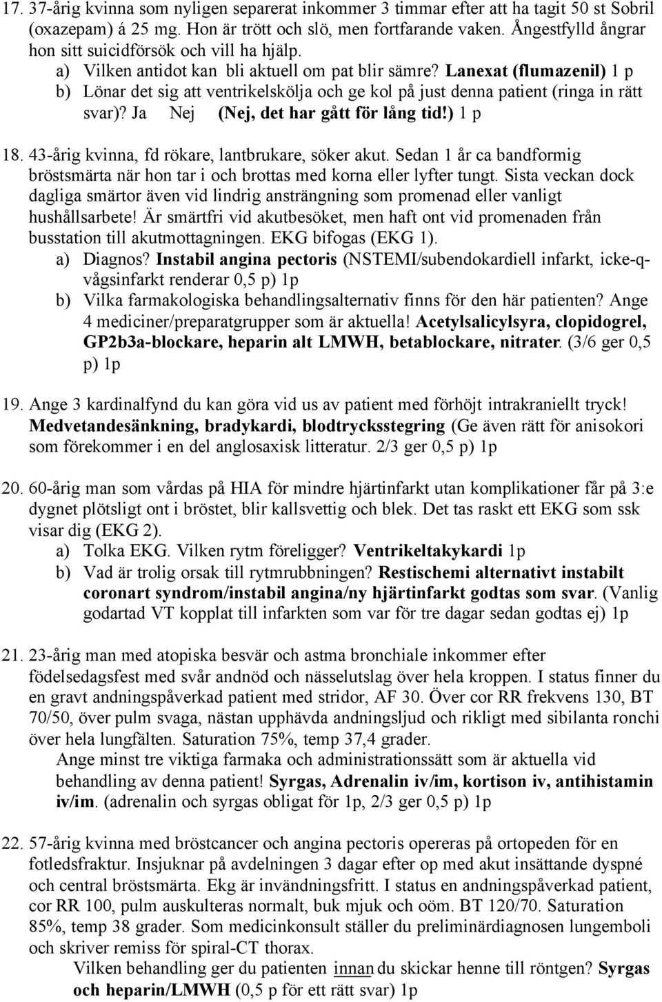 Lanexat (flumazenil) 1 p b) Lönar det sig att ventrikelskölja och ge kol på just denna patient (ringa in rätt svar)? Ja Nej (Nej, det har gått för lång tid!) 1 p 18.