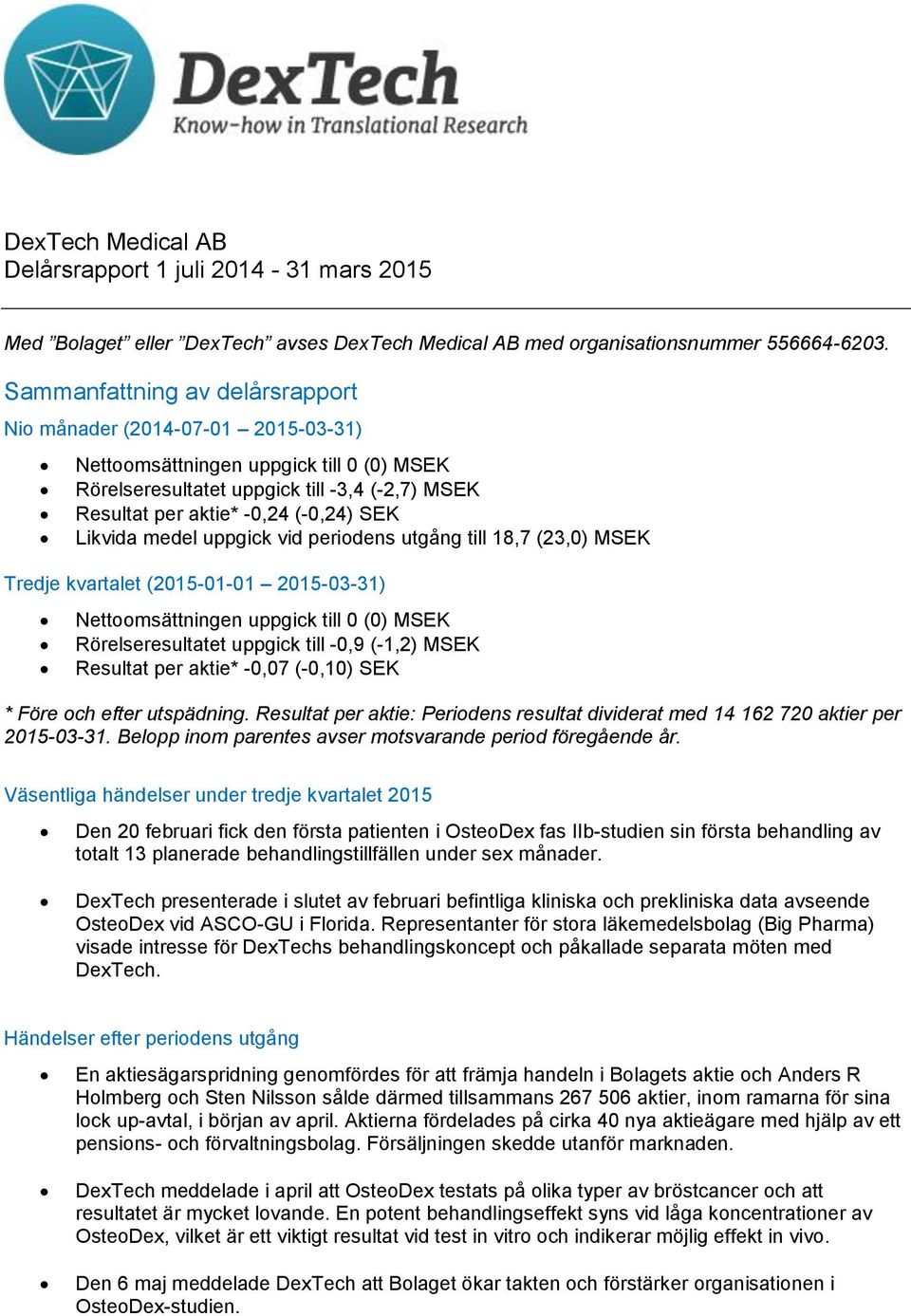 Likvida medel uppgick vid periodens utgång till 18,7 (23,0) MSEK Tredje kvartalet (2015-01-01 2015-03-31) Nettoomsättningen uppgick till 0 (0) MSEK Rörelseresultatet uppgick till -0,9 (-1,2) MSEK