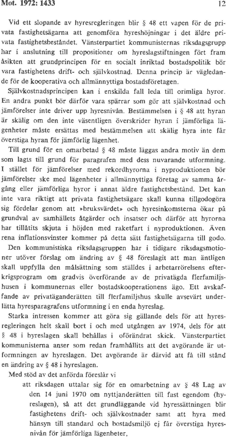 fastighetens drift- och självkostnad. Denna princip är vägledande för de kooperativa och allmännyttiga bostadsföretagen. Självkostnadsprincipen kan i enskilda fall leda till orimliga hyror.