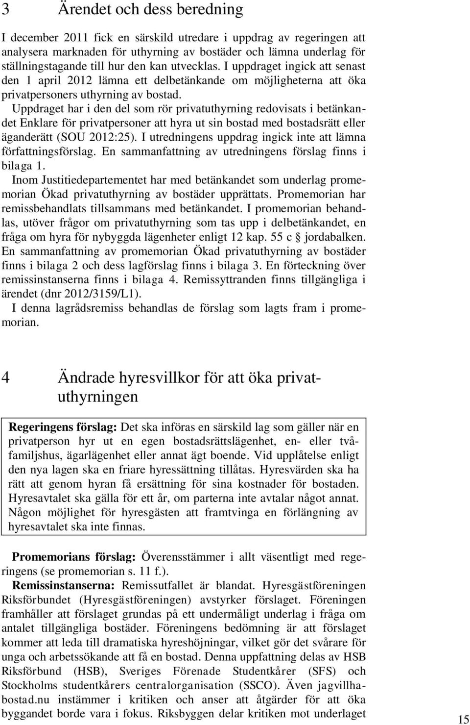 Uppdraget har i den del som rör privatuthyrning redovisats i betänkandet Enklare för privatpersoner att hyra ut sin bostad med bostadsrätt eller äganderätt (SOU 2012:25).