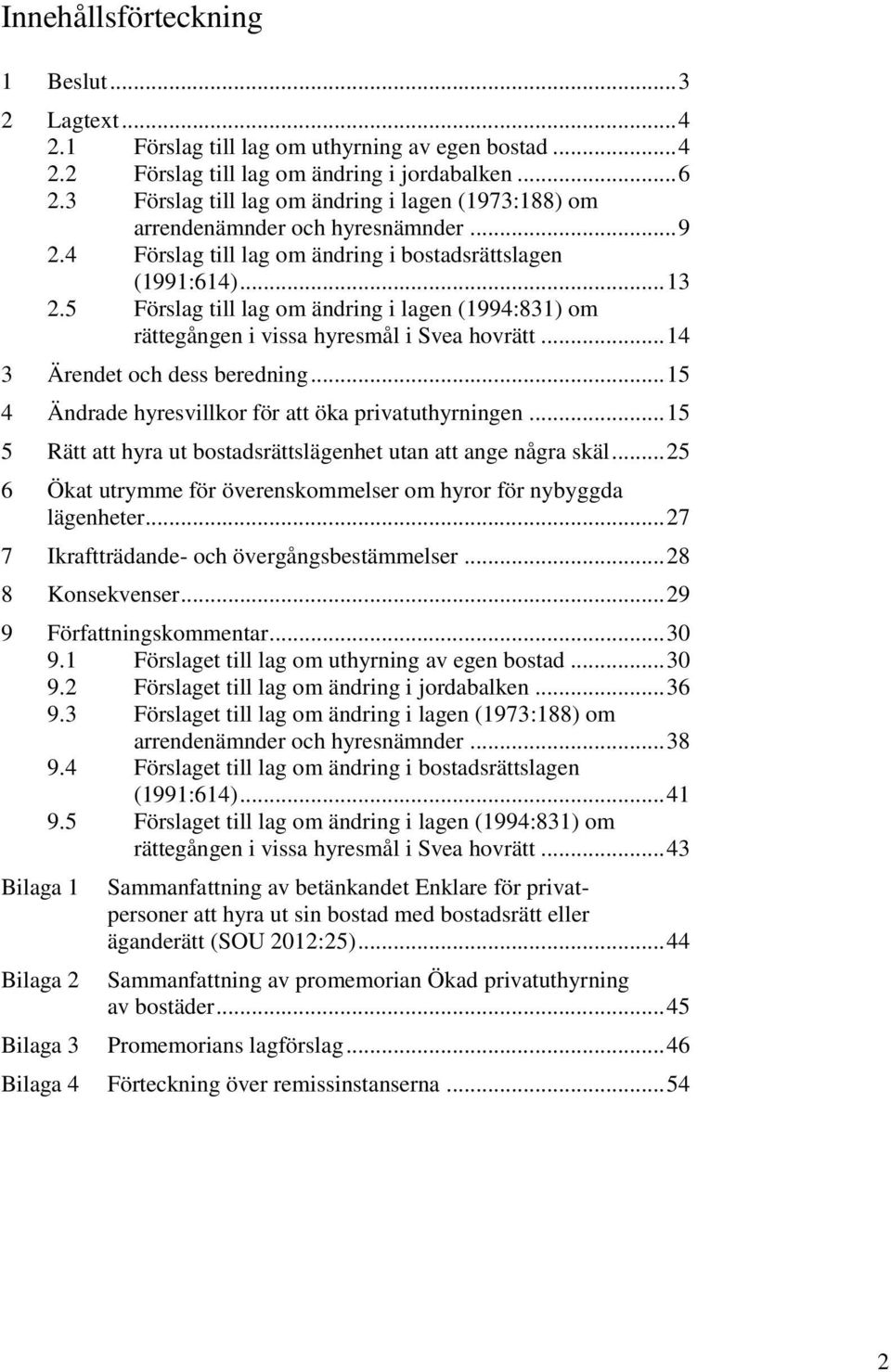 5 Förslag till lag om ändring i lagen (1994:831) om rättegången i vissa hyresmål i Svea hovrätt... 14 3 Ärendet och dess beredning... 15 4 Ändrade hyresvillkor för att öka privatuthyrningen.