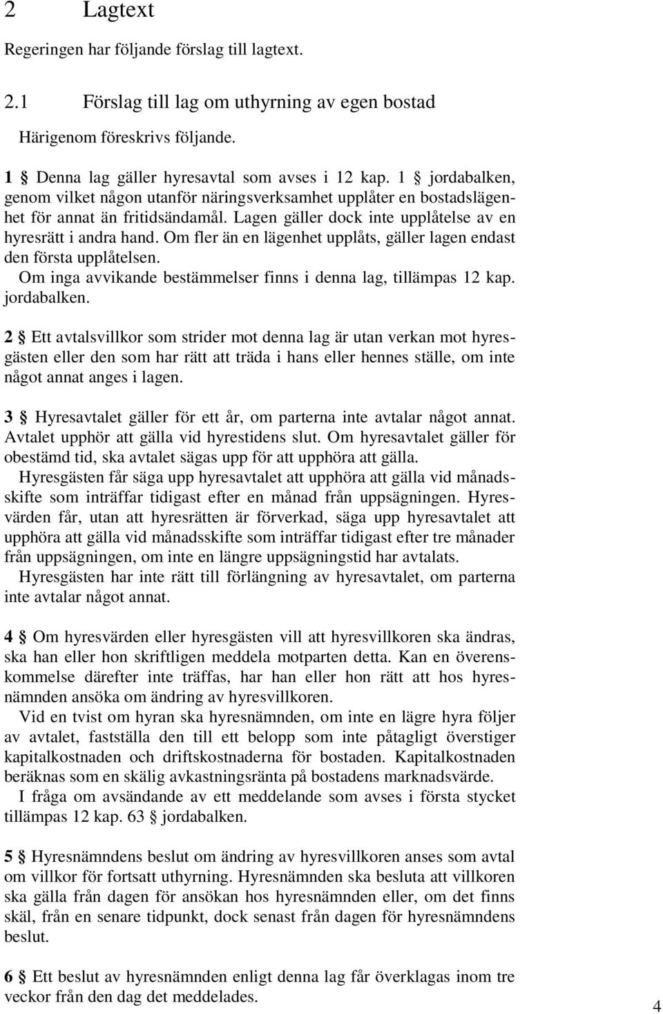 Om fler än en lägenhet upplåts, gäller lagen endast den första upplåtelsen. Om inga avvikande bestämmelser finns i denna lag, tillämpas 12 kap. jordabalken.