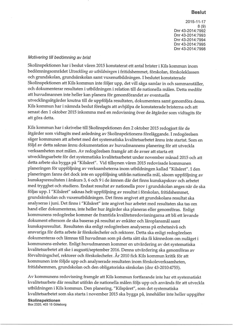 I beslutet konstaterade att Kils kommun inte följer upp, det vill säga samlar in och sammanställer, och dokumenterar resultaten i utbildningen i relation till de nationella målen.