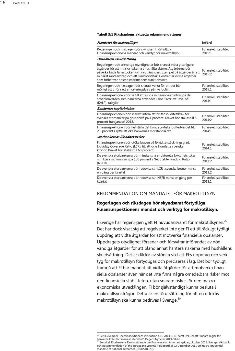 Åtgärderna bör påverka både lånestocken och nyutlåningen. Exempel på åtgärder är ett minskat ränteavdrag och ett skuldkvotstak.