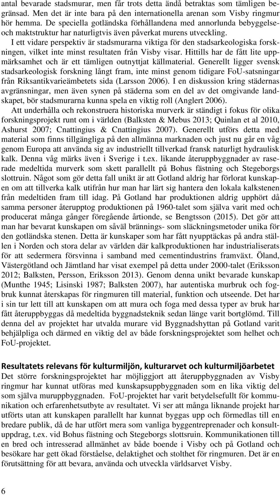 I ett vidare perspektiv är stadsmurarna viktiga för den stadsarkeologiska forskningen, vilket inte minst resultaten från Visby visar.