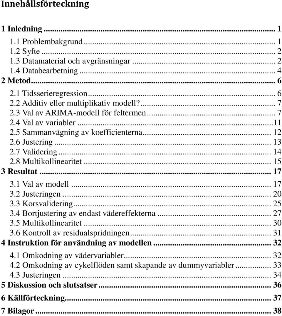 .. 17 3.1 Val av modell... 17 3.2 Justeringen... 2 3.3 Korsvalidering... 25 3.4 Bortjustering av endast vädereffekterna... 27 3.5 Multikollinearitet... 3 3.6 Kontroll av residualspridningen.