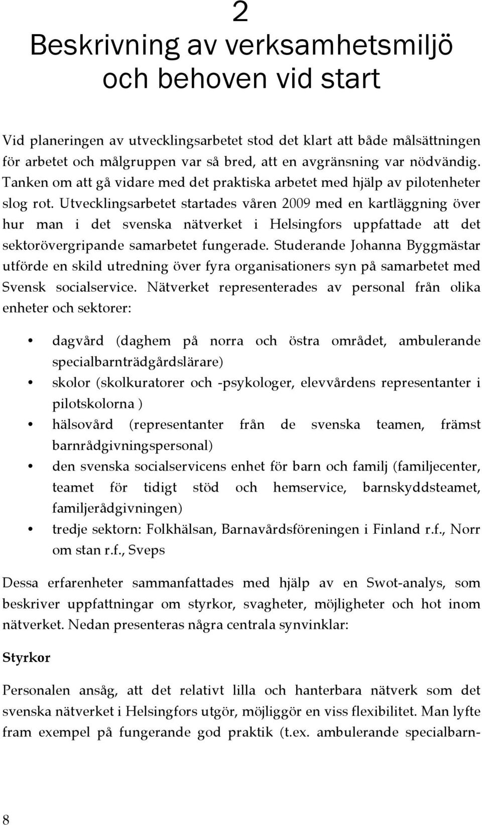 Utvecklingsarbetet startades våren 2009 med en kartläggning över hur man i det svenska nätverket i Helsingfors uppfattade att det sektorövergripande samarbetet fungerade.