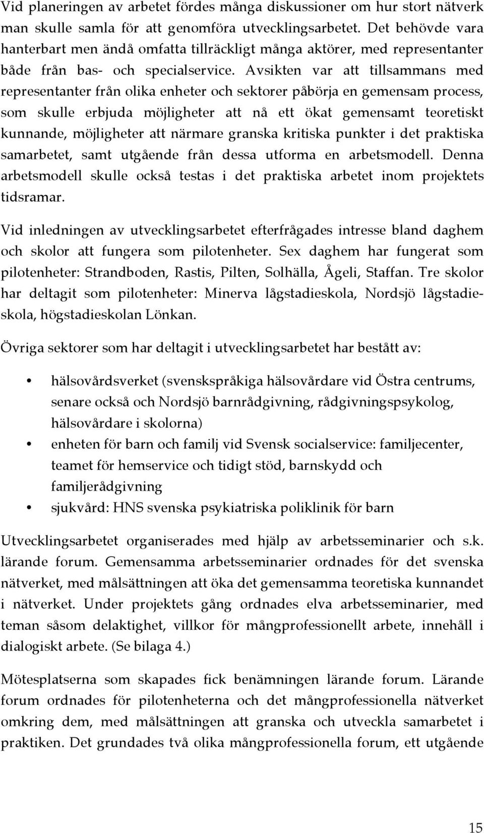 Avsikten var att tillsammans med representanter från olika enheter och sektorer påbörja en gemensam process, som skulle erbjuda möjligheter att nå ett ökat gemensamt teoretiskt kunnande, möjligheter