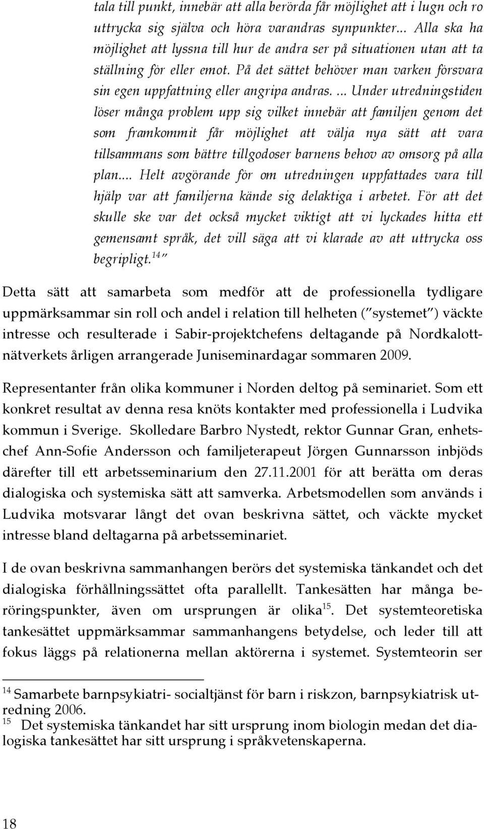 ... Under utredningstiden löser många problem upp sig vilket innebär att familjen genom det som framkommit får möjlighet att välja nya sätt att vara tillsammans som bättre tillgodoser barnens behov