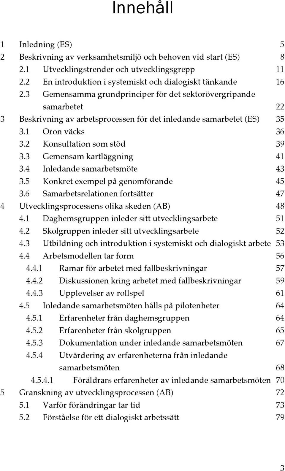 3.4! Inledande samarbetsmöte 43! 3.5! Konkret exempel på genomförande 45! 3.6! Samarbetsrelationen fortsätter 47! 4! Utvecklingsprocessens olika skeden (AB) 48! 4.1!