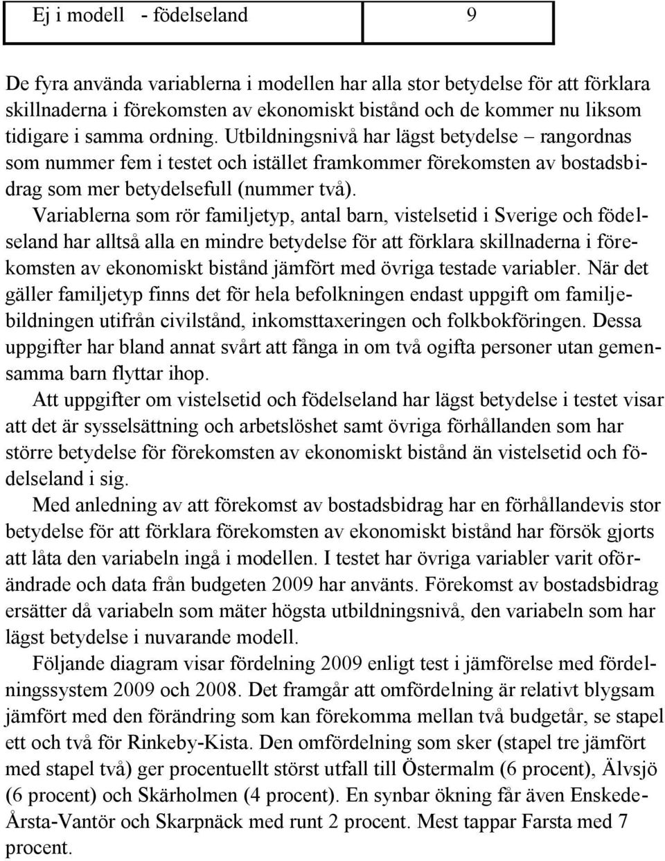 Variablerna som rör familjetyp, antal barn, vistelsetid i Sverige och födelseland har alltså alla en mindre betydelse för att förklara skillnaderna i förekomsten av ekonomiskt bistånd jämfört med