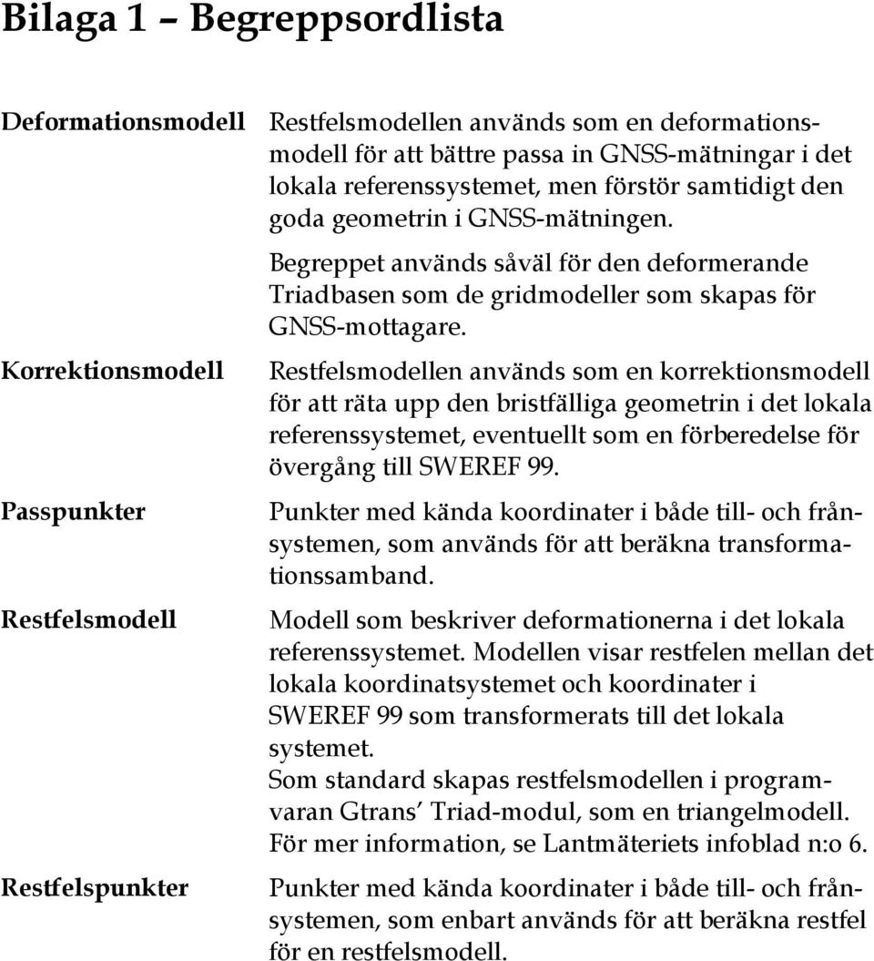 Restfelsmodellen används som en korrektionsmodell för att räta upp den bristfälliga geometrin i det lokala referenssystemet, eventuellt som en förberedelse för övergång till SWEREF 99.