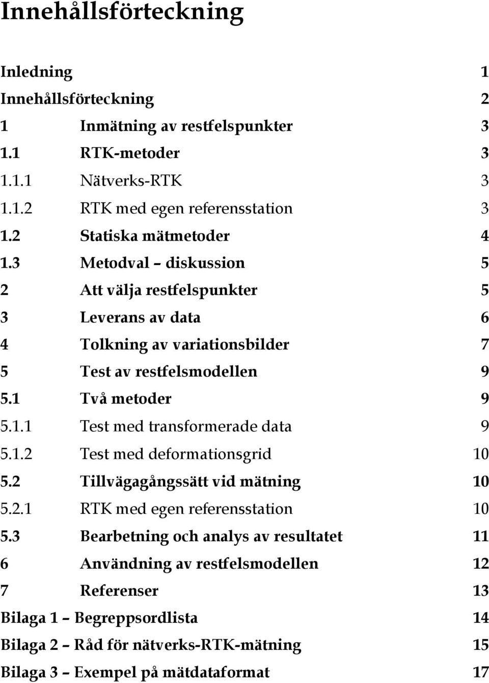 1 Två metoder 9 5.1.1 Test med transformerade data 9 5.1.2 Test med deformationsgrid 10 5.2 Tillvägagångssätt vid mätning 10 5.2.1 RTK med egen referensstation 10 5.