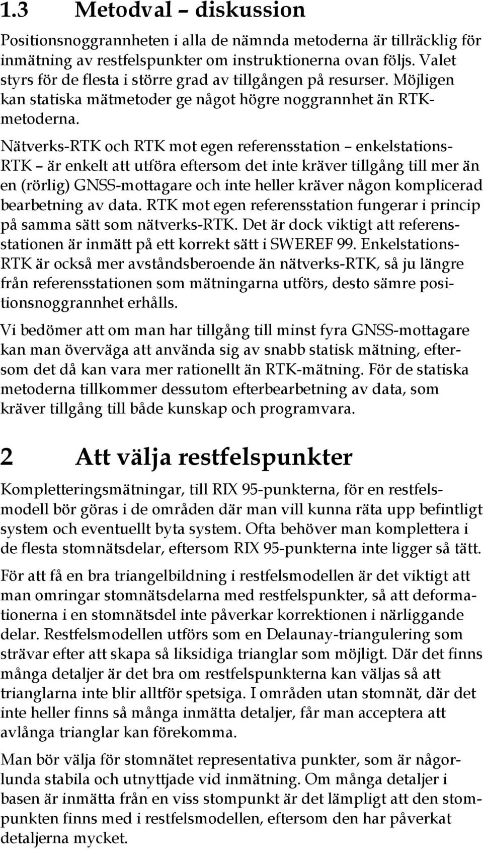 Nätverks-RTK och RTK mot egen referensstation enkelstations- RTK är enkelt att utföra eftersom det inte kräver tillgång till mer än en (rörlig) GNSS-mottagare och inte heller kräver någon komplicerad