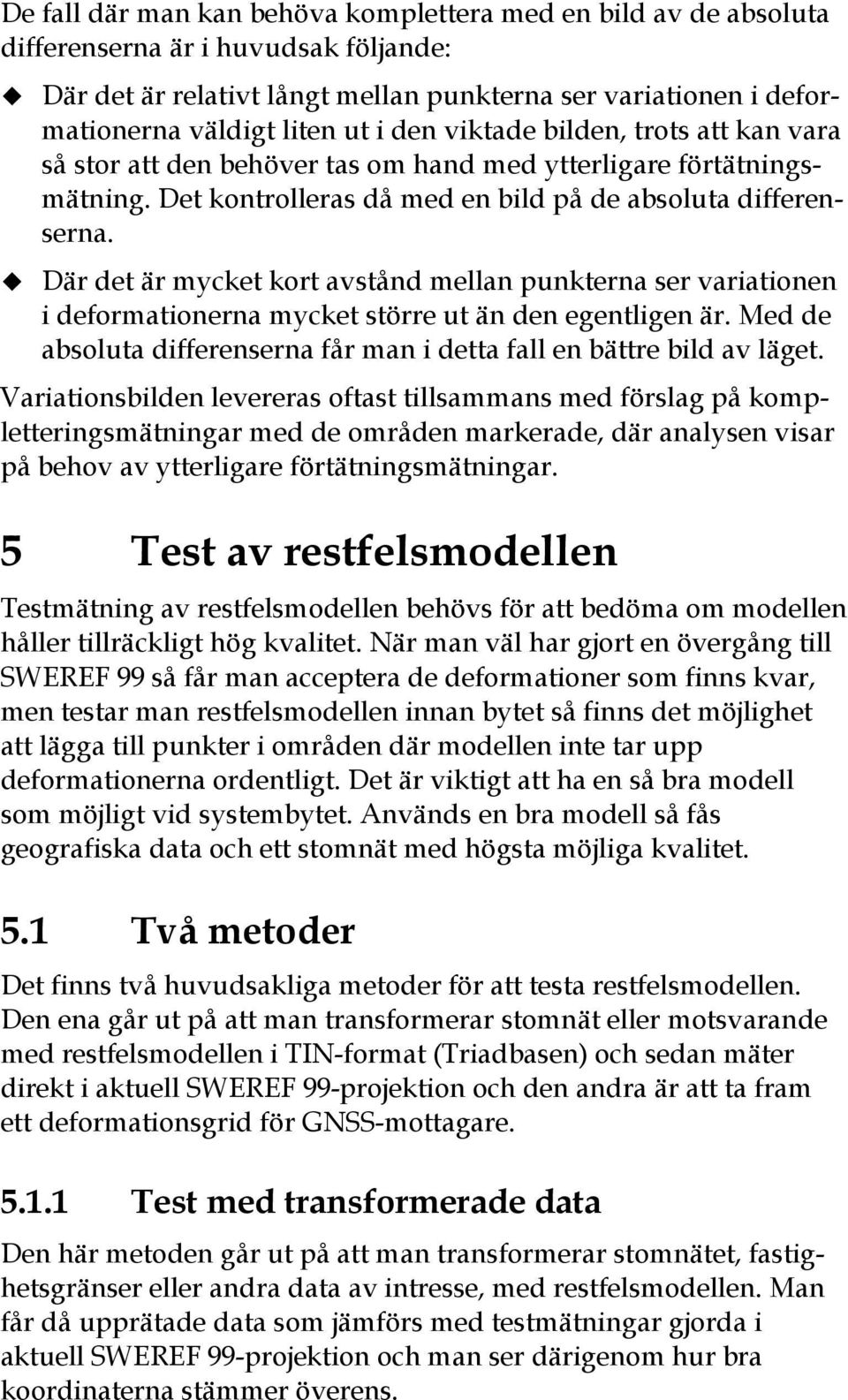 Där det är mycket kort avstånd mellan punkterna ser variationen i deformationerna mycket större ut än den egentligen är. Med de absoluta differenserna får man i detta fall en bättre bild av läget.