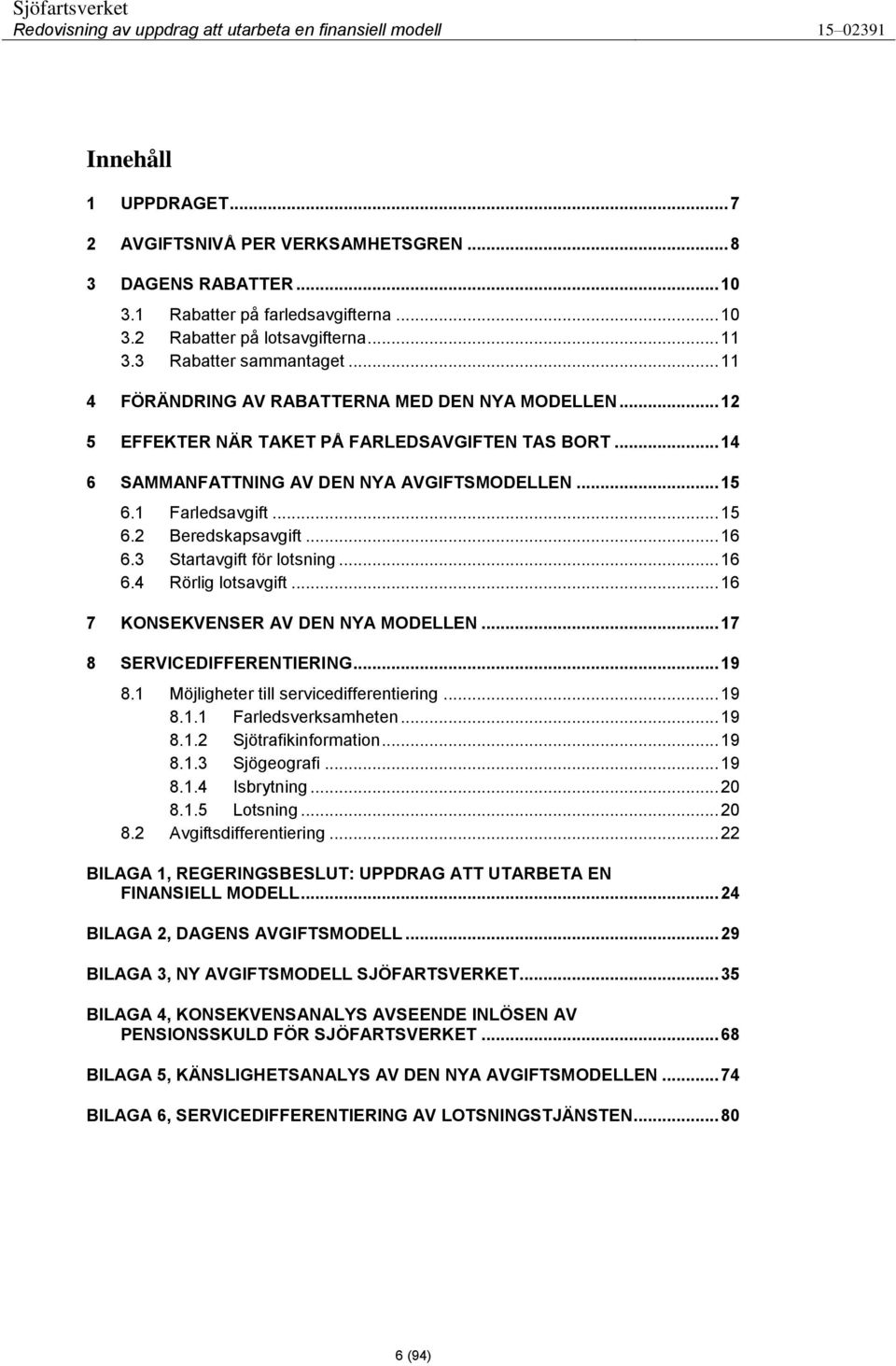 .. 16 6.3 Startavgift för lotsning... 16 6.4 Rörlig lotsavgift... 16 7 KONSEKVENSER AV DEN NYA MODELLEN... 17 8 SERVICEDIFFERENTIERING... 19 8.1 Möjligheter till servicedifferentiering... 19 8.1.1 Farledsverksamheten.