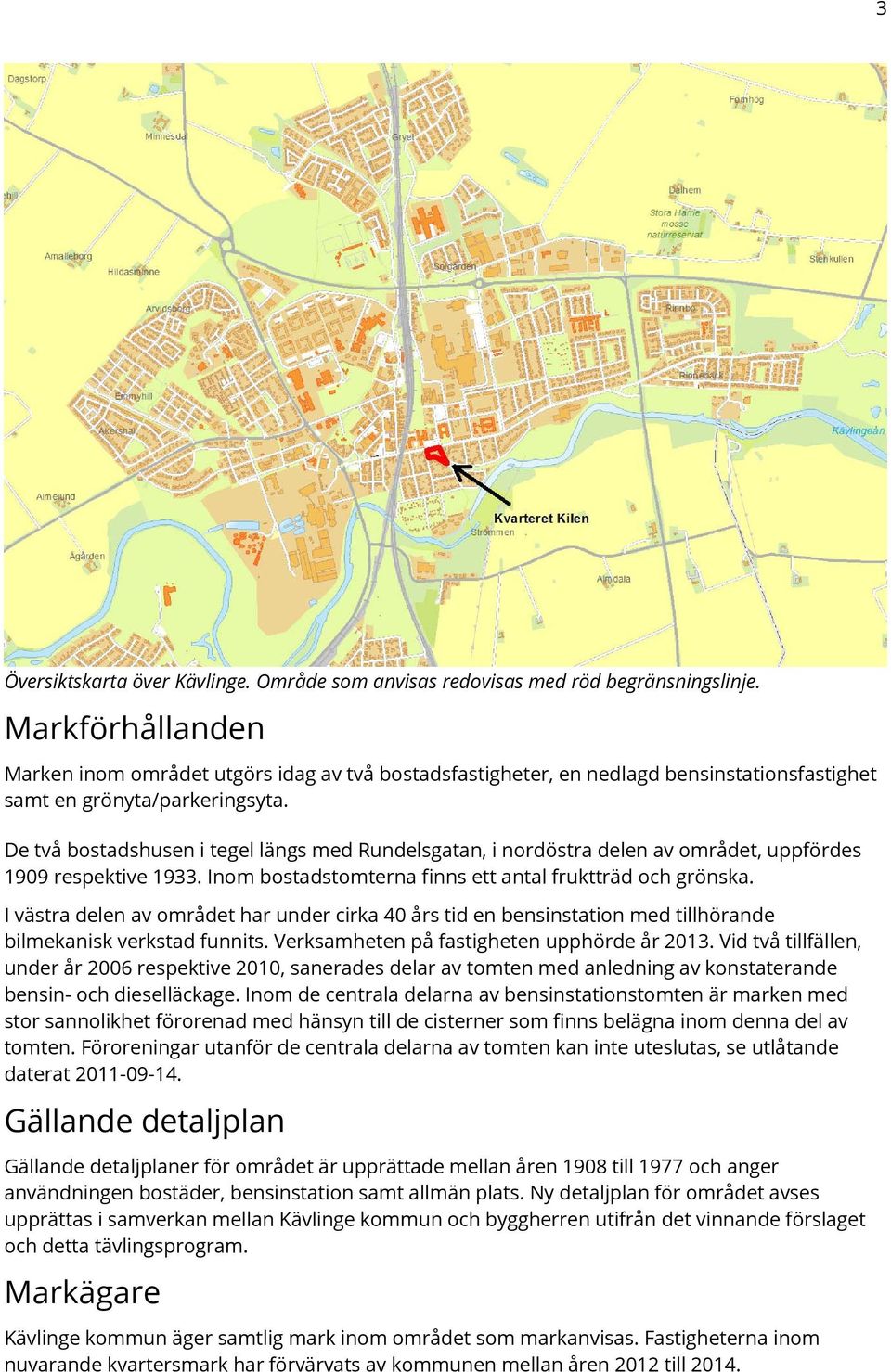 De två bostadshusen i tegel längs med Rundelsgatan, i nordöstra delen av området, uppfördes 1909 respektive 1933. Inom bostadstomterna finns ett antal fruktträd och grönska.