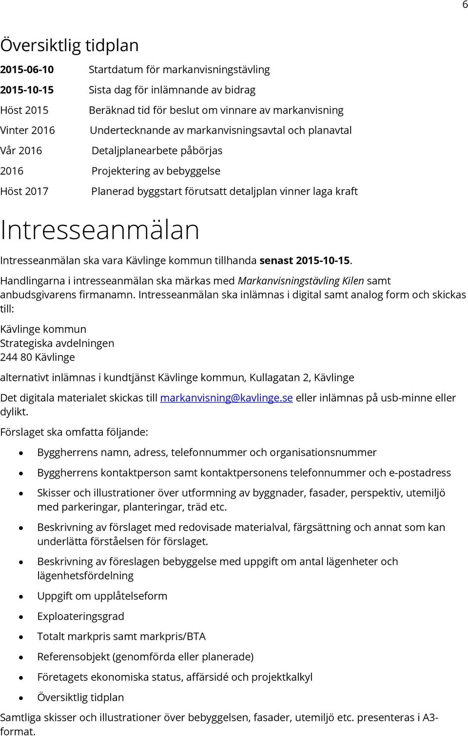 Intresseanmälan ska vara Kävlinge kommun tillhanda senast 2015-10-15. Handlingarna i intresseanmälan ska märkas med Markanvisningstävling Kilen samt anbudsgivarens firmanamn.