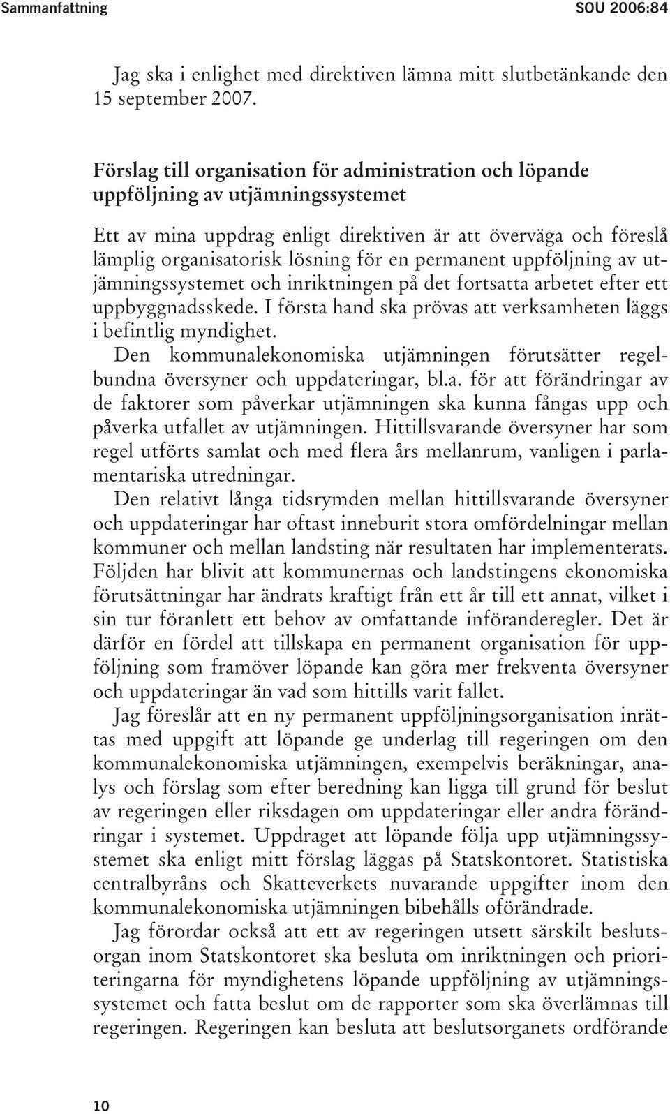 permanent uppföljning av utjämningssystemet och inriktningen på det fortsatta arbetet efter ett uppbyggnadsskede. I första hand ska prövas att verksamheten läggs i befintlig myndighet.