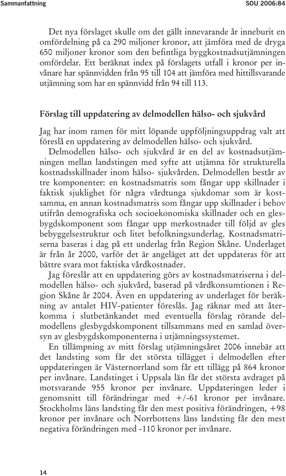 Ett beräknat index på förslagets utfall i kronor per invånare har spännvidden från 95 till 104 att jämföra med hittillsvarande utjämning som har en spännvidd från 94 till 113.