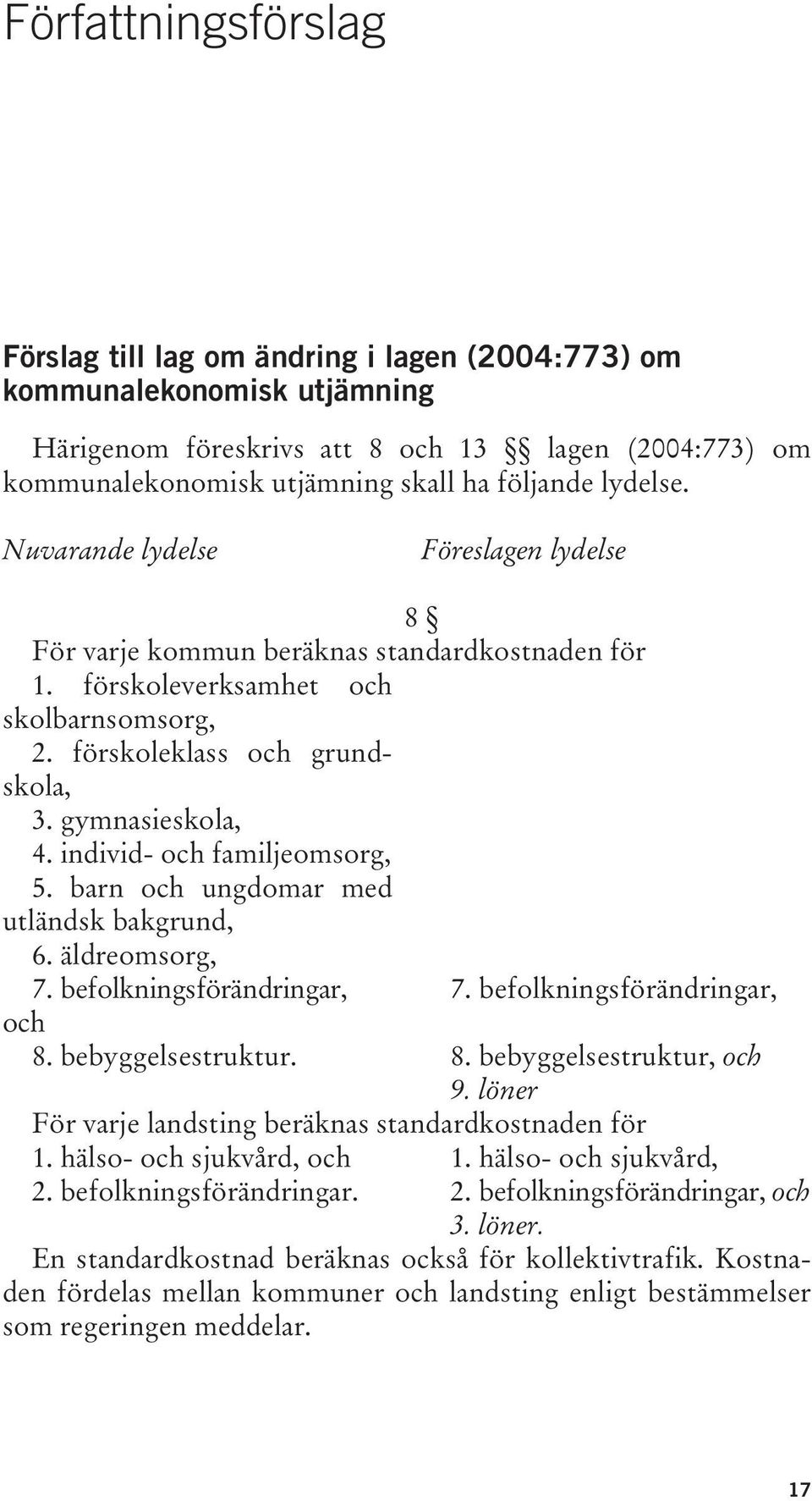 individ- och familjeomsorg, 5. barn och ungdomar med utländsk bakgrund, 6. äldreomsorg, 7. befolkningsförändringar, och 8. bebyggelsestruktur. 7. befolkningsförändringar, 8. bebyggelsestruktur, och 9.