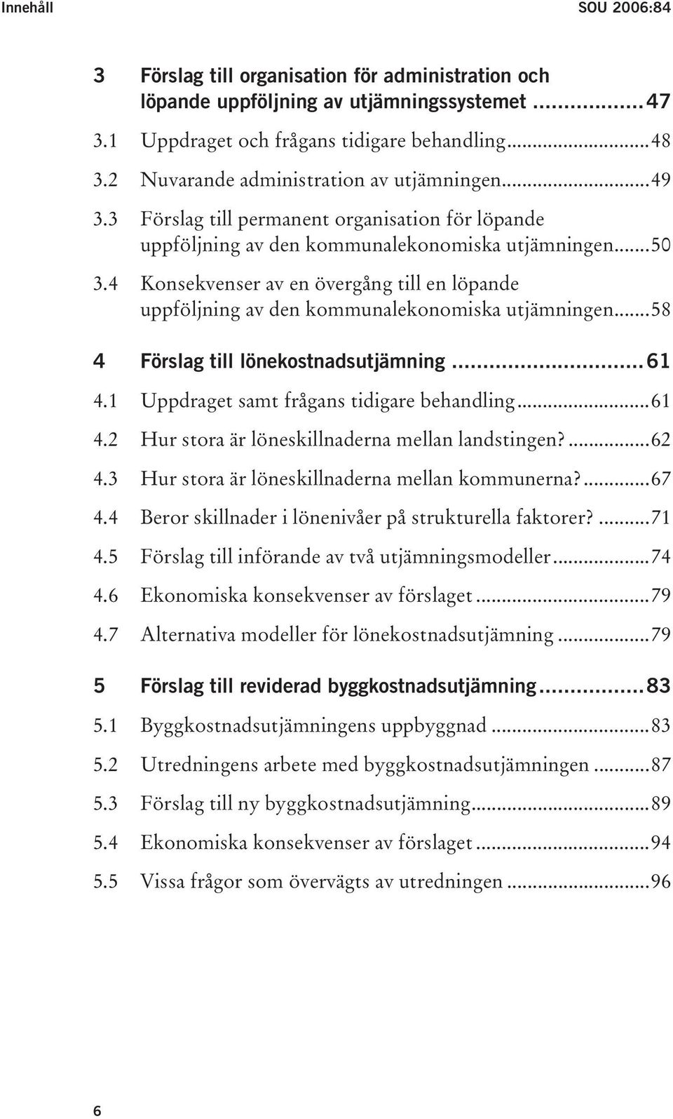 4 Konsekvenser av en övergång till en löpande uppföljning av den kommunalekonomiska utjämningen...58 4 Förslag till lönekostnadsutjämning...61 4.1 Uppdraget samt frågans tidigare behandling...61 4.2 Hur stora är löneskillnaderna mellan landstingen?