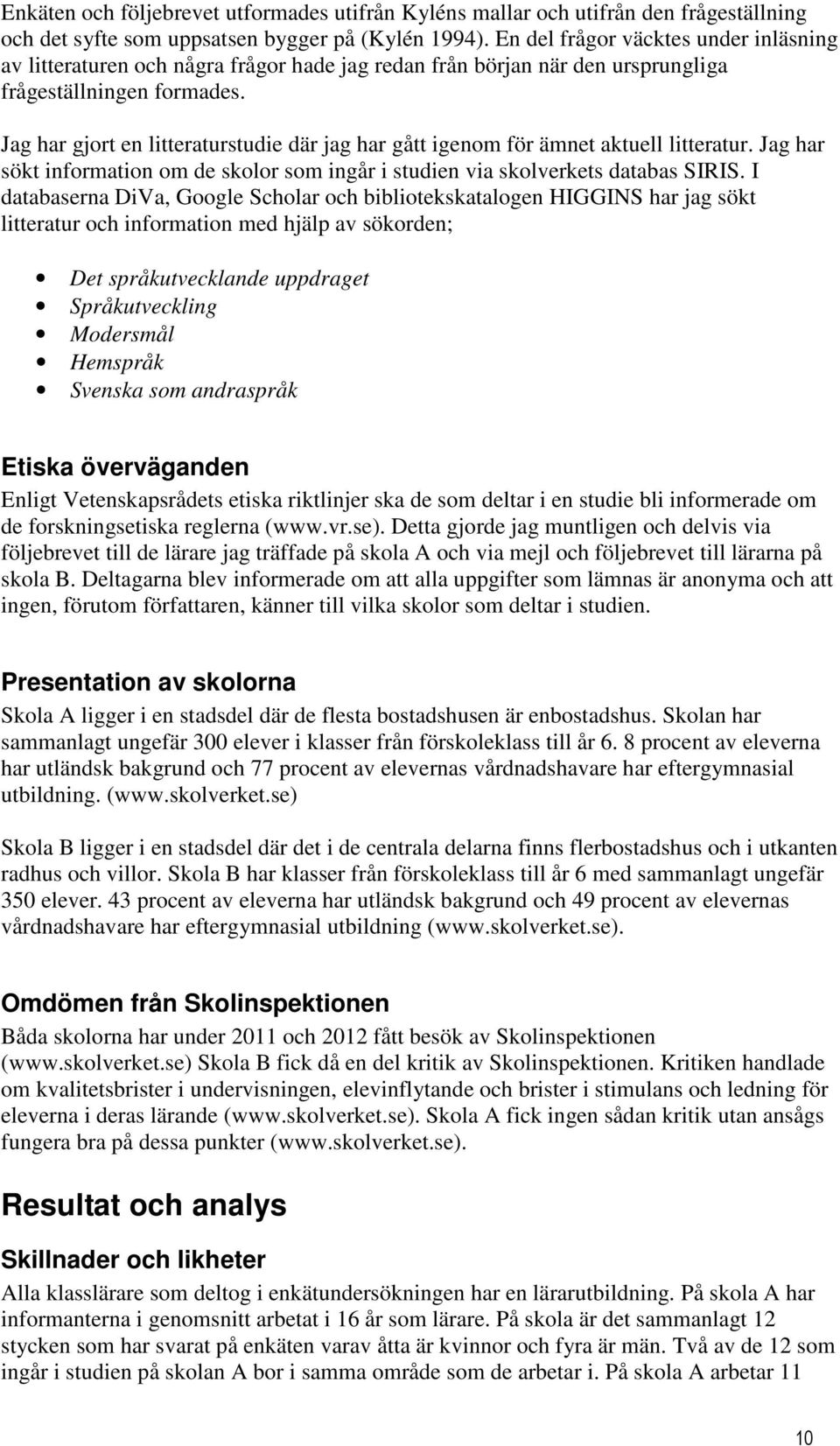 Jag har gjort en litteraturstudie där jag har gått igenom för ämnet aktuell litteratur. Jag har sökt information om de skolor som ingår i studien via skolverkets databas SIRIS.