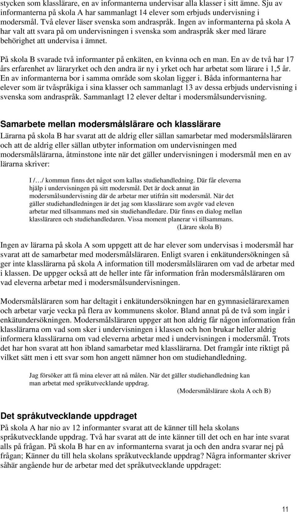 På skola B svarade två informanter på enkäten, en kvinna och en man. En av de två har 17 års erfarenhet av läraryrket och den andra är ny i yrket och har arbetat som lärare i 1,5 år.