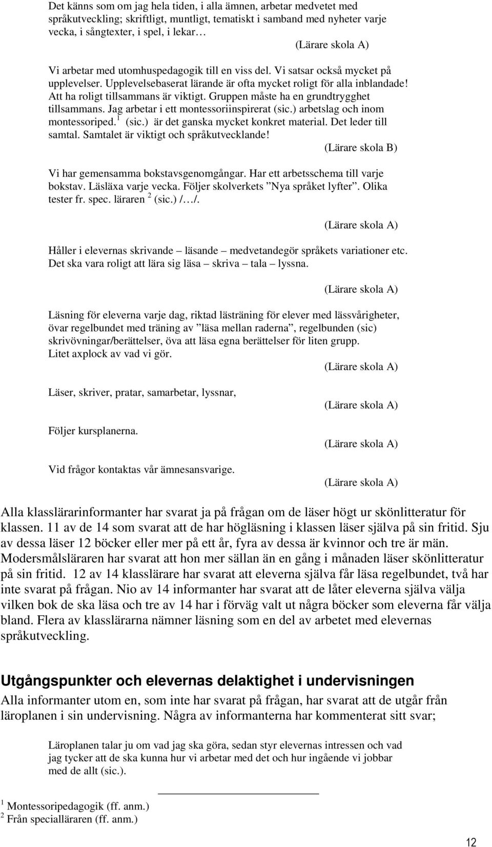 Gruppen måste ha en grundtrygghet tillsammans. Jag arbetar i ett montessoriinspirerat (sic.) arbetslag och inom montessoriped. 1 (sic.) är det ganska mycket konkret material. Det leder till samtal.