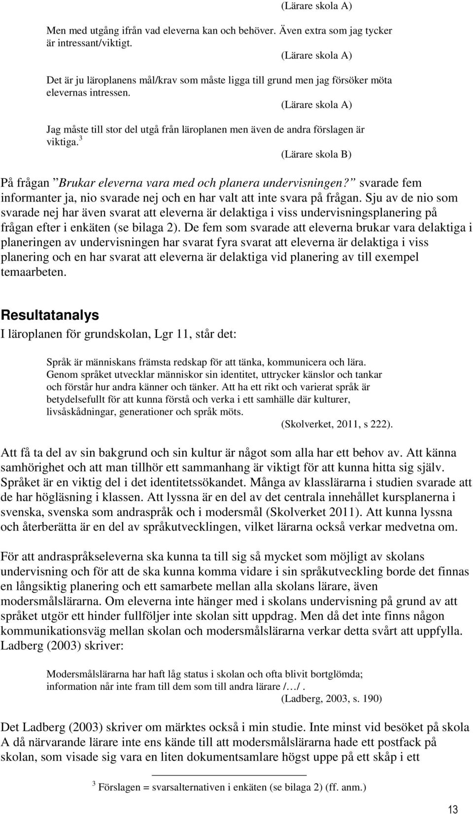 (Lärare skola A) Jag måste till stor del utgå från läroplanen men även de andra förslagen är viktiga. 3 (Lärare skola B) På frågan Brukar eleverna vara med och planera undervisningen?